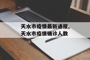 天水市疫情最新通报,天水市疫情确诊人数