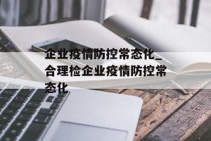企业疫情防控常态化_合理检企业疫情防控常态化