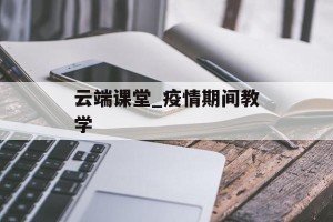 云端课堂_疫情期间教学