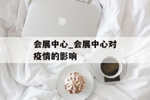 会展中心_会展中心对疫情的影响