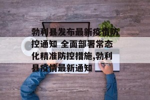 勃利县发布最新疫情防控通知 全面部署常态化精准防控措施,勃利县疫情最新通知