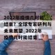 2022年疫情几时能结束？全球专家研判与未来展望_2022年疫情几时能结束