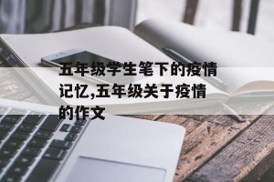 五年级学生笔下的疫情记忆,五年级关于疫情的作文