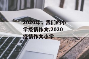 2020年，我们的小学疫情作文,2020疫情作文小学