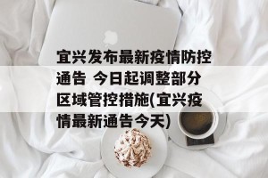 宜兴发布最新疫情防控通告 今日起调整部分区域管控措施(宜兴疫情最新通告今天)
