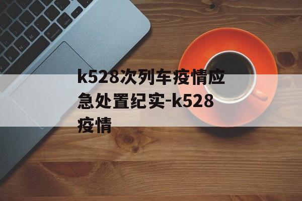 k528次列车疫情应急处置纪实-k528疫情
