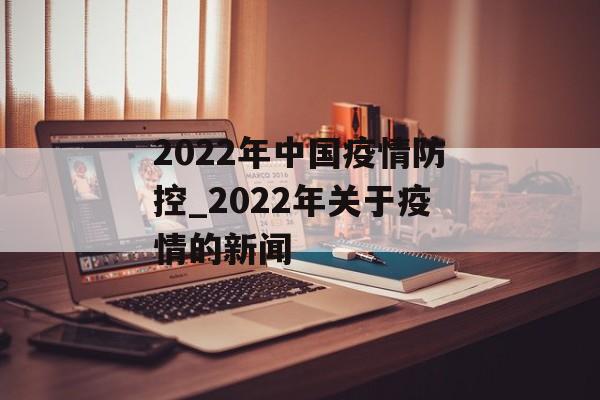 2022年中国疫情防控_2022年关于疫情的新闻 2022年中国疫情防控_2022年关于疫情的新闻