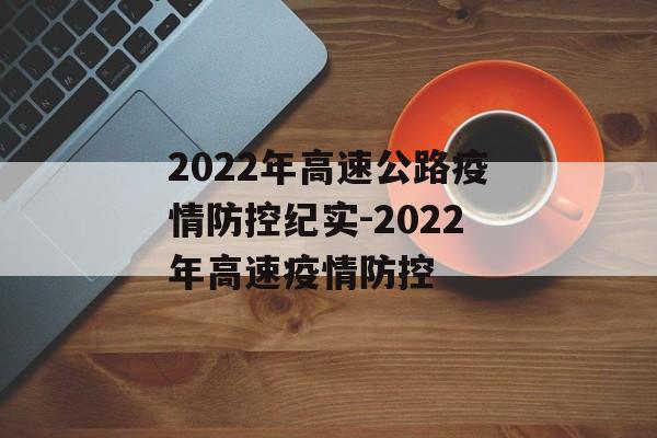 2022年高速公路疫情防控纪实-2022年高速疫情防控