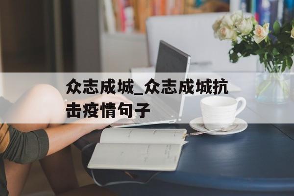 众志成城_众志成城抗击疫情句子 众志成城_众志成城抗击疫情句子