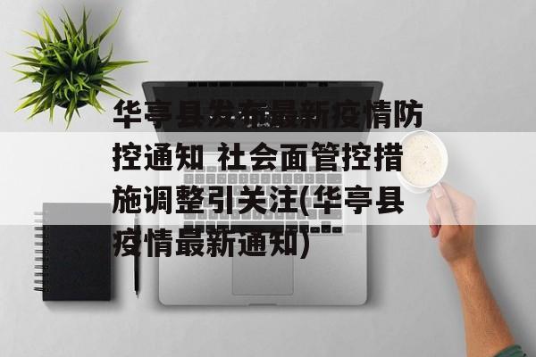 华亭县发布最新疫情防控通知 社会面管控措施调整引关注(华亭县疫情最新通知) 华亭县发布最新疫情防控通知 社会面管控措施调整引关注(华亭县疫情最新通知)