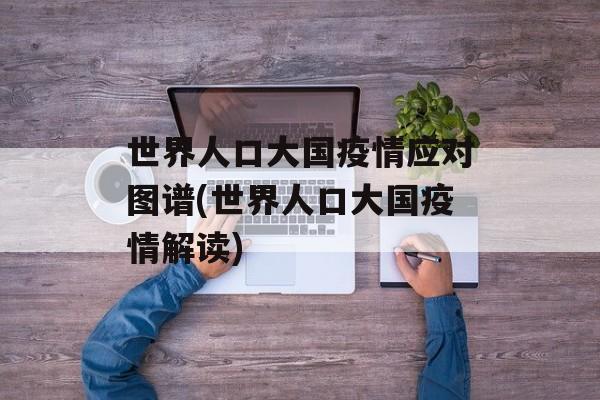 世界人口大国疫情应对图谱(世界人口大国疫情解读) 世界人口大国疫情应对图谱(世界人口大国疫情解读)