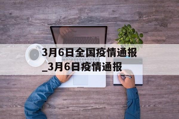 3月6日全国疫情通报_3月6日疫情通报 3月6日全国疫情通报_3月6日疫情通报