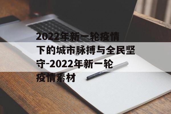 2022年新一轮疫情下的城市脉搏与全民坚守-2022年新一轮疫情素材 2022年新一轮疫情下的城市脉搏与全民坚守-2022年新一轮疫情素材
