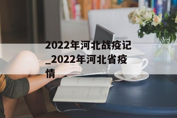 2022年河北战疫记_2022年河北省疫情 2022年河北战疫记_2022年河北省疫情