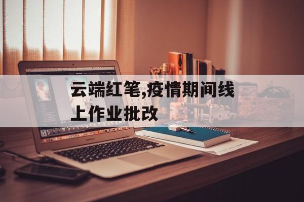 云端红笔,疫情期间线上作业批改