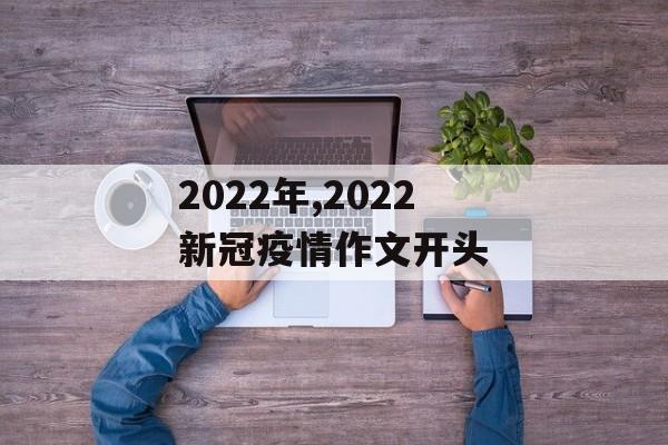 2022年,2022新冠疫情作文开头 2022年,2022新冠疫情作文开头