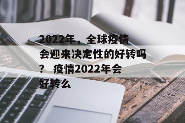 2022年,全球疫情会迎来决定性的好转吗? 疫情2022年会好转么 2022年,全球疫情会迎来决定性的好转吗? 疫情2022年会好转么