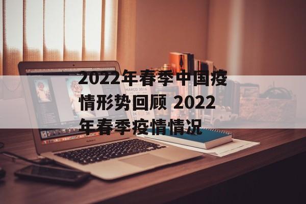 2022年春季中国疫情形势回顾 2022年春季疫情情况 2022年春季中国疫情形势回顾 2022年春季疫情情况