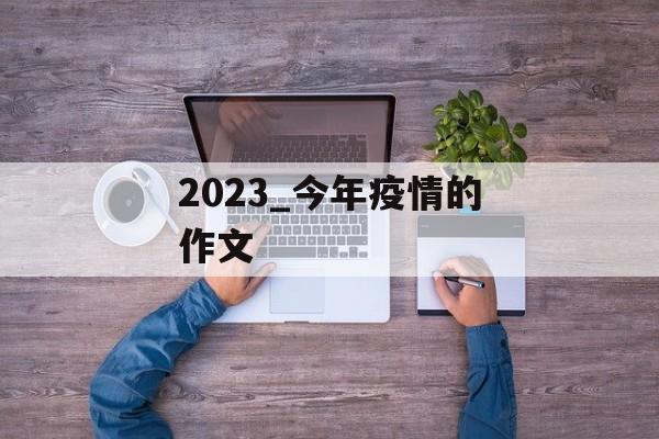 2023_今年疫情的作文 2023_今年疫情的作文