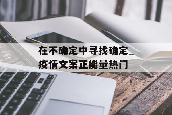 在不确定中寻找确定_疫情文案正能量热门 在不确定中寻找确定_疫情文案正能量热门