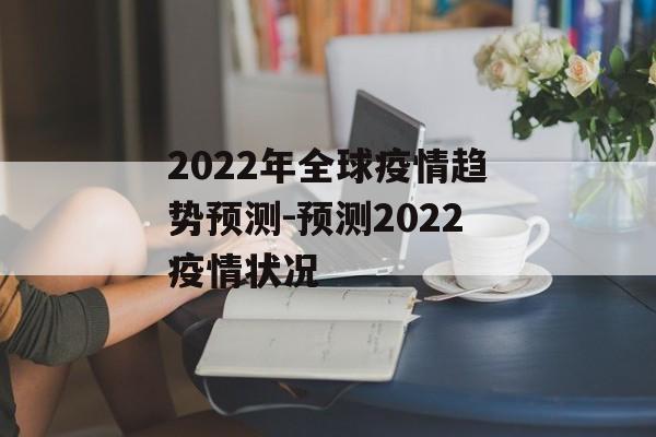 2022年全球疫情趋势预测-预测2022疫情状况