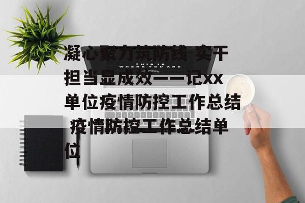 凝心聚力筑防线 实干担当显成效——记xx单位疫情防控工作总结 疫情防控工作总结单位 凝心聚力筑防线 实干担当显成效——记xx单位疫情防控工作总结 疫情防控工作总结单位