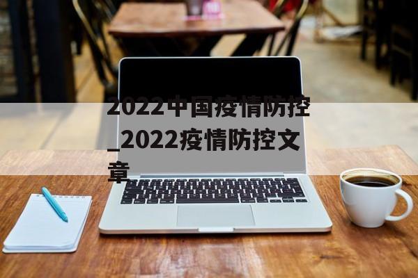 2022中国疫情防控_2022疫情防控文章 2022中国疫情防控_2022疫情防控文章