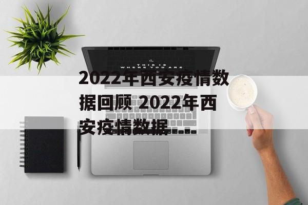 2022年西安疫情数据回顾 2022年西安疫情数据 2022年西安疫情数据回顾 2022年西安疫情数据