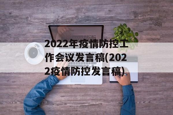 2022年疫情防控工作会议发言稿(2022疫情防控发言稿) 2022年疫情防控工作会议发言稿(2022疫情防控发言稿)