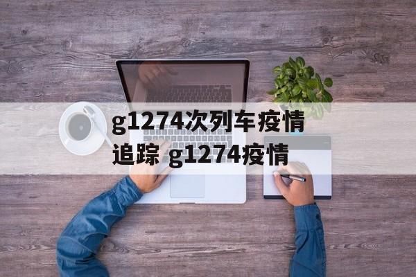 g1274次列车疫情追踪 g1274疫情 g1274次列车疫情追踪 g1274疫情