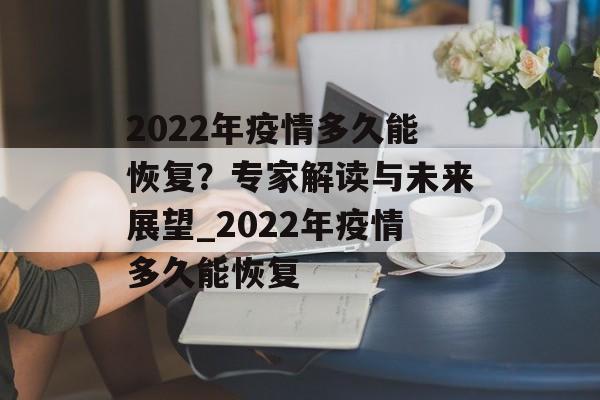 2022年疫情多久能恢复?专家解读与未来展望_2022年疫情多久能恢复 2022年疫情多久能恢复?专家解读与未来展望_2022年疫情多久能恢复