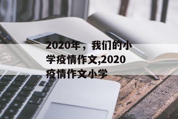 2020年,我们的小学疫情作文,2020疫情作文小学 2020年,我们的小学疫情作文,2020疫情作文小学