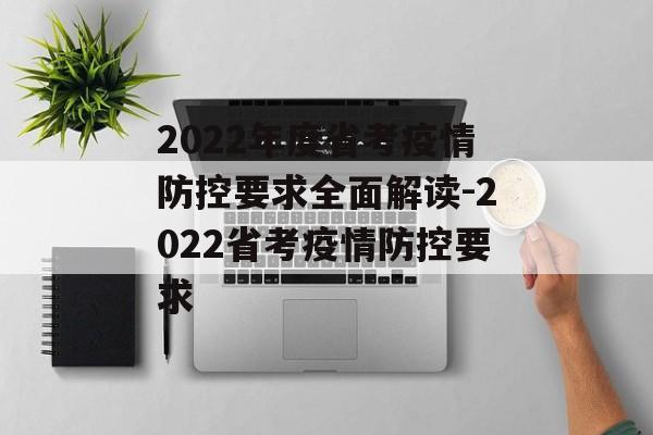 2022年度省考疫情防控要求全面解读-2022省考疫情防控要求