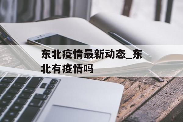 东北疫情最新动态_东北有疫情吗 东北疫情最新动态_东北有疫情吗