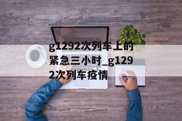 g1292次列车上的紧急三小时_g1292次列车疫情 g1292次列车上的紧急三小时_g1292次列车疫情