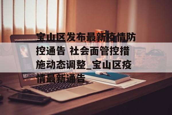 宝山区发布最新疫情防控通告 社会面管控措施动态调整_宝山区疫情最新通告